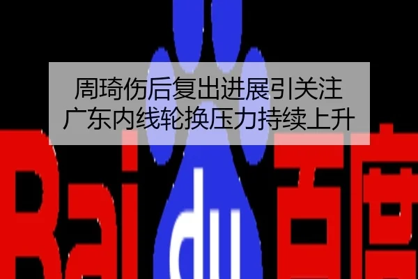 周琦伤后复出进展引关注 广东内线轮换压力持续上升